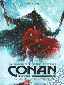 Conan il cimmero. Vol. 4: La figlia del gigante dei ghiacci libro di Howard Robert Ervin; Recht Robin