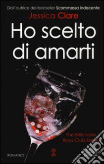 Ho scelto di amarti. The Billionaire Boys Club series libro di Clare Jessica