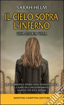 Il cielo sopra l'inferno. La drammatica storia vera di Ravensbrück il campo di concentramento nazista per sole donne libro di Helm Sarah