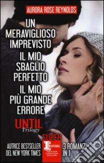 Until trilogy: Un meraviglioso imprevisto-Il mio sbaglio perfetto-Il mio più grande errore libro di Reynolds Aurora Rose