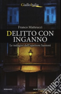 Delitto con inganno. Le indagini dell'ispettore Santoni libro di Matteucci Franco