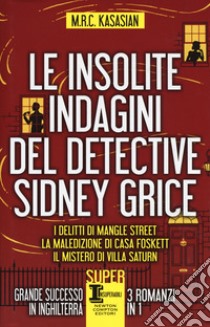 Le insolite indagini del detective Sidney Grice: I delitti di Mangle Street-La maledizione di casa Foskett-Il mistero di villa Saturn libro di Kasasian M.R.C.