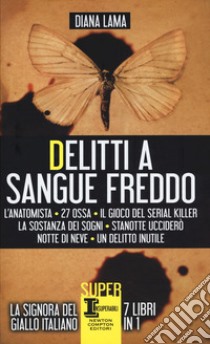 Delitti a sangue freddo: L'anatomista-27 ossa-Il gioco del serial killer-La sostanza dei sogni-Stanotte ucciderò-Notte di neve-Un delitto inutile libro di Lama Diana