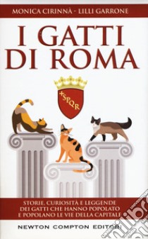 I gatti di Roma. Storie, curiosità e leggende dei gatti che hanno popolato e popolano le vie della capitale libro di Cirinnà Monica; Garrone Lilli