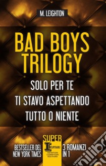 Bad Boys trilogy: Solo per te-Ti stavo aspettando-Tutto o niente libro di Leighton M.