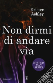 Non dirmi di andare via. Mystery man series libro di Ashley Kristen