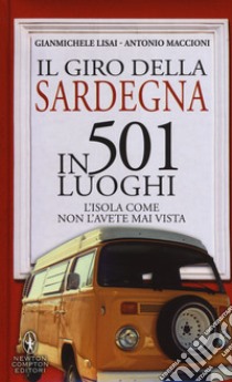 Il giro della Sardegna in 501 luoghi. L'isola come non l'avete mai vista libro di Lisai Gianmichele; Maccioni Antonio