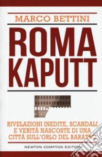 Roma kaputt. rivelazioni inedite, scandali e verità nascoste di una città sull'orlo del baratro libro di Bettini Marco