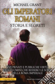 Gli imperatori romani. Storia e segreti. Grandezza militare e debolezze umane, «vizi privati e pubbliche virtù» degli uomini che ressero le sorti della Roma imperiale libro di Grant Michael