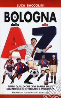 Il Bologna dalla A alla Z. Tutto quello che devi sapere sullo squadrone che tremare il mondo fa libro di Baccolini Luca