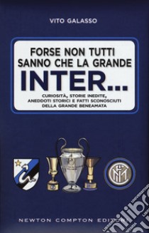 Forse non tutti sanno che la grande Inter... Curiosità; storie inedite; aneddoti storici e fatti sconosciuti della grande beneamata libro di Galasso Vito