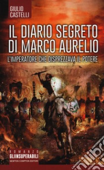 Il diario segreto di Marco Aurelio. L'imperatore che disprezzava il potere libro di Castelli Giulio