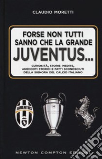 Forse non tutti sanno che la grande Juventus... Curiosità, storie inedite, aneddoti storici e fatti sconosciuti della signora del calcio italiano libro di Moretti Claudio