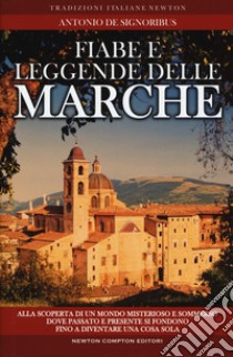 Fiabe e leggende delle Marche. Alla scoperta di un mondo misterioso e sommerso dove passato e presente si fondono fino a diventare una cosa sola libro di De Signoribus Antonio