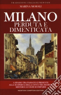 Milano perduta e dimenticata. Tra segreti, misteri e luoghi spariti libro di Moioli Marina