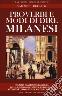 Proverbi e modi di dire milanesi. Un'ampia e ragionata raccolta della saggezza meneghina sedimentata attraverso i secoli nelle sentenze popolari libro di De Carlo Valentino