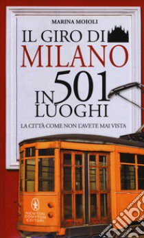 Il giro di Milano in 501 luoghi. La città come non l'avete mai vista. Nuova ediz. libro di Moioli Marina