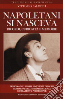 Napoletani si nasceva. Personaggi, storie ed eventi insoliti, testimoni della intraprendenza e creatività partenopee libro di Paliotti Vittorio