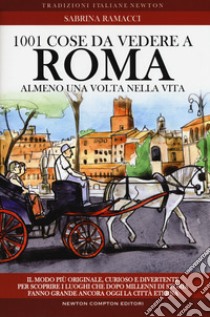 1001 cose da vedere a Roma almeno una volta nella vita. Il modo più originale, curioso e divertente per scoprire i luoghi che dopo millenni di storia fanno grande ancora oggi la città eterna libro di Ramacci Sabrina