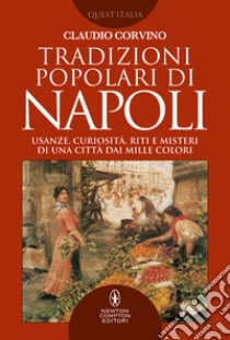 Tradizioni popolari di Napoli. Usanze, curiosità, riti e misteri di una città dai mille colori libro di Corvino Claudio