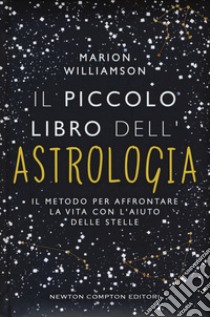 Il piccolo libro dell'astrologia. Il metodo per affrontare la vita con l'aiuto delle stelle libro di Williamson Marion