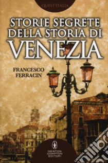 Storie segrete della storia di Venezia. Il fascino di Venezia nelle vicende meno note della sua storia millenaria libro di Ferracin Francesco