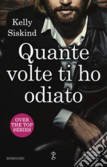 Quante volte ti ho odiato. Over the top series libro di Siskind Kelly