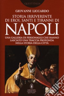 Storia irriverente di eroi, santi e tiranni di Napoli. Una galleria di personaggi che hanno lasciato una traccia profonda nella storia della città libro di Liccardo Giovanni