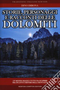 Storie personaggi e racconti delle dolomiti: luoghi e figure in bilico fra realtà e fantasia rivivono attraverso antiche narrazioni gelosamente custodite dall'immaginario popolare e trasmesse di generazione in generazione libro di Dibona Dino