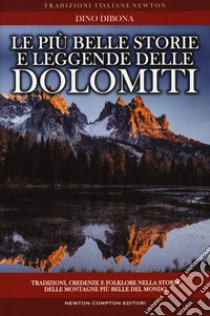 Le più belle storie e leggende delle Dolomiti. Tradizioni, credenze e folklore nella storia delle montagne più belle del mondo libro di Dibona Dino