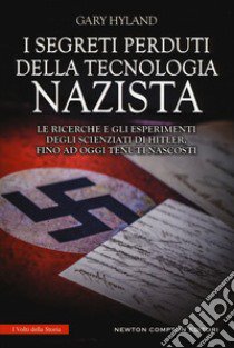 I segreti perduti della tecnologia nazista. Le ricerche e gli esperimenti degli scienziati di Hitler, fino a oggi tenuti nascosti libro di Hyland Gary