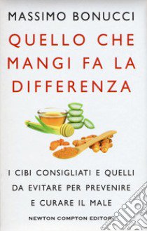 Quello che mangi fa la differenza. I cibi consigliati e quelli da evitare per prevenire e curare il male libro di Bonucci Massimo