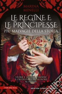 Le regine e le principesse più malvagie della storia. Storie e segreti, perfidie e crudeltà delle signore al potere libro di Minelli Marina