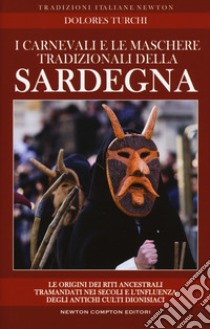 I carnevali e le maschere tradizionali della Sardegna. Le origini dei riti ancestrali tramandati nei secoli e l'influenza degli antichi culti dionisiaci libro di Turchi Dolores