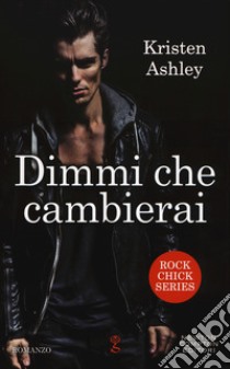 Dimmi che cambierai. Rock chick series libro di Ashley Kristen