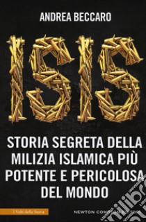 Isis. Storia segreta della milizia islamica più potente e pericolosa del mondo libro di Beccaro Andrea