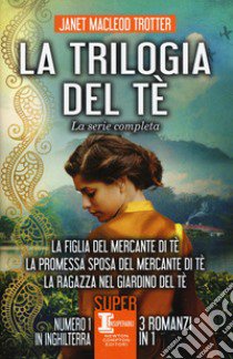 La trilogia del tè. La serie completa: La figlia del mercante del tè-La promessa sposa del mercante del tè-La ragazza nel giardino del tè libro di MacLeod Trotter Janet