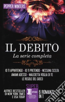 Il debito. La serie completa: Io ti appartengo-Io ti pretendo-Nessuna scelta-Amami adesso-Maledetta voglia di te-Le regole del gioco libro di Winters Pepper