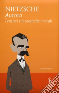 Aurora. Pensieri sui pregiudizi morali. Ediz. integrale libro di Nietzsche Friedrich