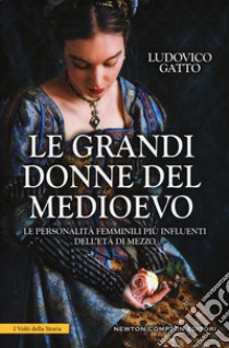 Le grandi donne del Medioevo. Le personalità femminili più influenti dell'età di mezzo libro di Gatto Ludovico