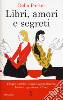 Libri, amori e segreti: Dicembre-Gennaio-Febbraio-Marzo-Aprile-Estate libro di Parker Della