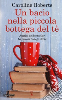 Un bacio nella piccola bottega del tè libro di Roberts Caroline