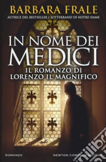 In nome dei Medici. Il romanzo di Lorenzo il Magnifico libro di Frale Barbara