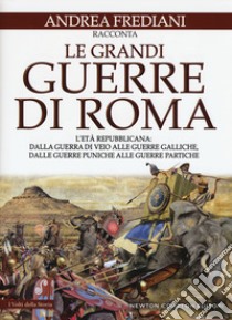 Le grandi guerre di Roma. L'età repubblicana: dalla guerra di Veio alle guerre galliche, dalle guerre puniche alle guerre partiche libro di Frediani Andrea