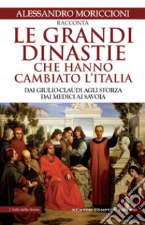 Le grandi dinastie che hanno cambiato l'Italia. Dai Giulio-Claudi agli Sforza, dai Medici ai Savoia libro di Moriccioni Alessandro