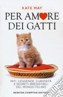 Per amore dei gatti. Miti, leggende, curiosità e segreti irresistibili del mondo felino libro di May Kate