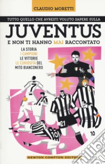 Tutto quello che avresti voluto sapere sulla Juventus e non ti hanno mai raccontato. La storia, i campioni, le vittorie e le curiosità del mito bianconero libro di Moretti Claudio