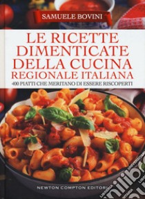 Le ricette dimenticate della cucina regionale italiana. 400 piatti che meritano di essere riscoperti libro di Bovini Samuele