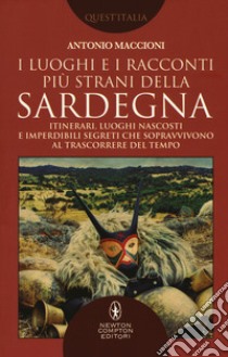 I luoghi e i racconti più strani della Sardegna. Itinerari, luoghi nascosti e imperdibili segreti che sopravvivono al trascorrere del tempo libro di Maccioni Antonio