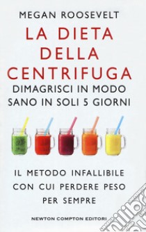 La dieta della centrifuga. Dimagrisci in modo sano in soli 5 giorni libro di Roosevelt Megan